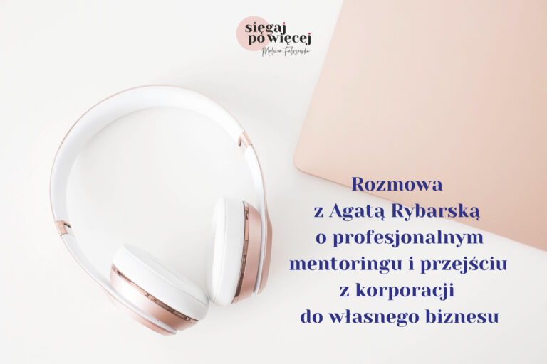 Rozmowa z Agatą Rybarską o profesjonalnym mentoringu i przejściu z korporacji do własnego biznesu